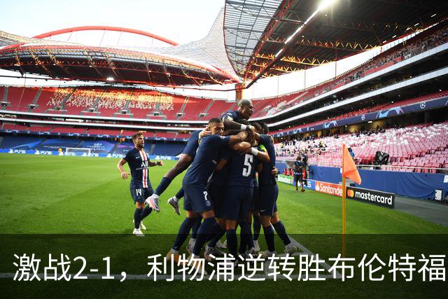 激战2-1，利物浦逆转胜布伦特福德，争四局势风云变幻
